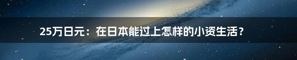 25万日元：在日本能过上怎样的小资生活？