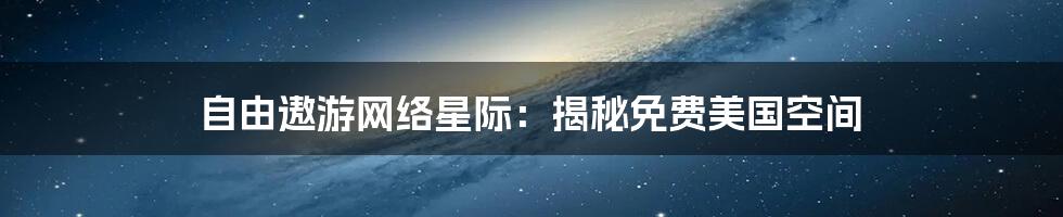 自由遨游网络星际：揭秘免费美国空间