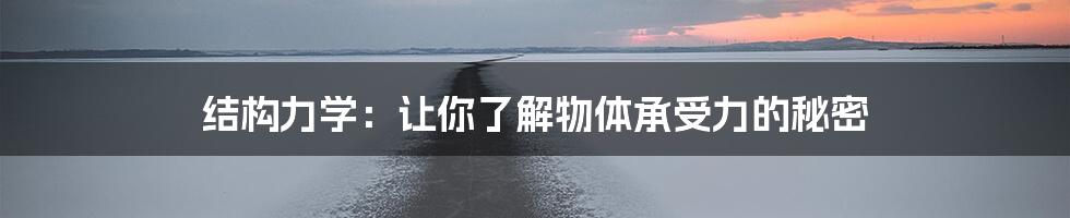 结构力学：让你了解物体承受力的秘密