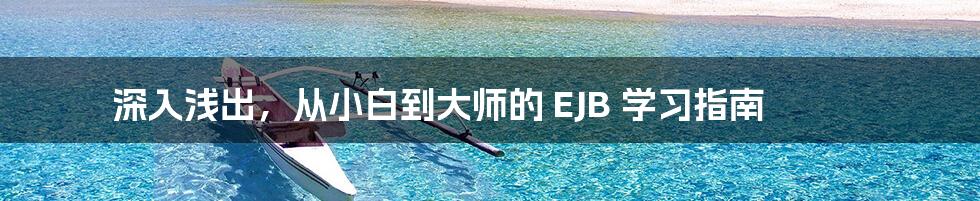 深入浅出，从小白到大师的 EJB 学习指南