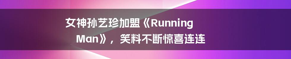 女神孙艺珍加盟《Running Man》，笑料不断惊喜连连