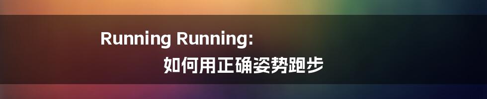 Running Running: 如何用正确姿势跑步