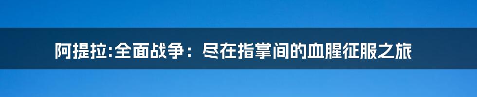 阿提拉:全面战争：尽在指掌间的血腥征服之旅