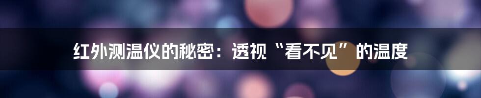 红外测温仪的秘密：透视“看不见”的温度