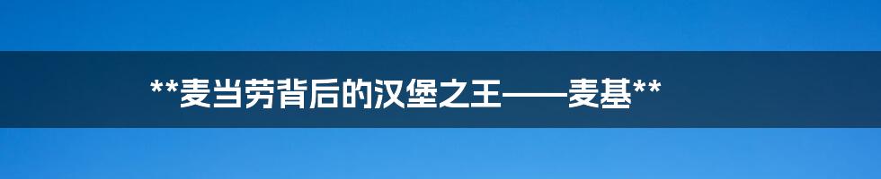 **麦当劳背后的汉堡之王——麦基**