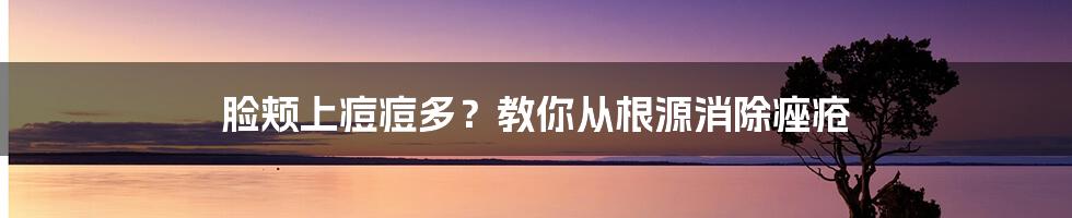 脸颊上痘痘多？教你从根源消除痤疮