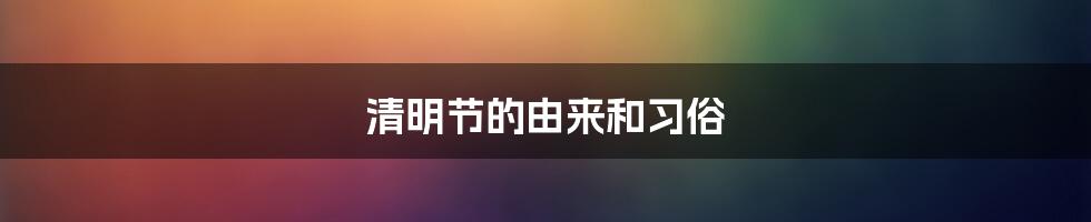 清明节的由来和习俗