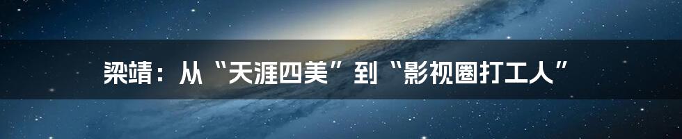 梁靖：从“天涯四美”到“影视圈打工人”