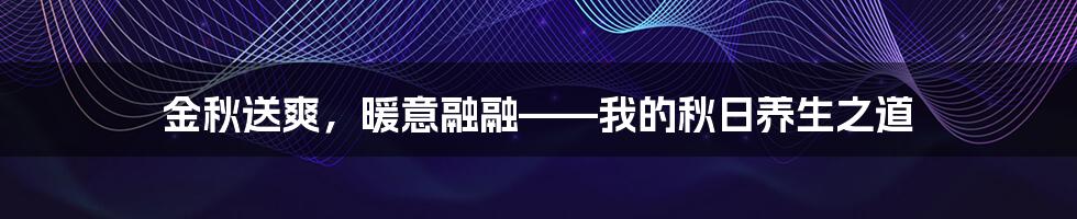 金秋送爽，暖意融融——我的秋日养生之道