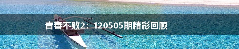 青春不败2：120505期精彩回顾