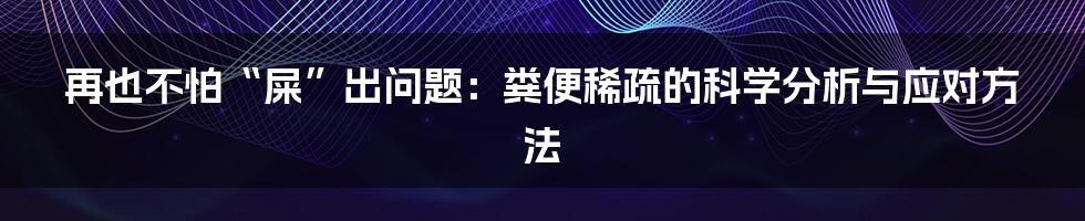 再也不怕“屎”出问题：粪便稀疏的科学分析与应对方法