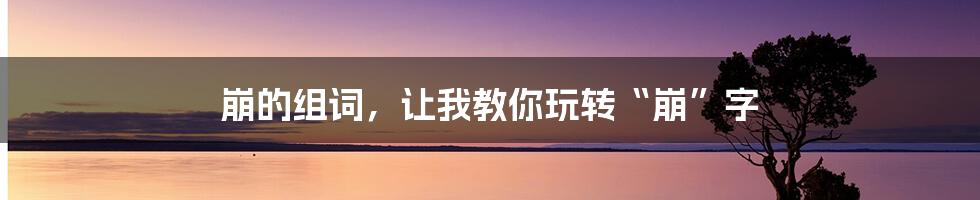 崩的组词，让我教你玩转“崩”字