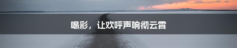 喝彩，让欢呼声响彻云霄