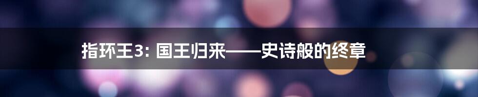 指环王3: 国王归来——史诗般的终章