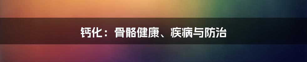 钙化：骨骼健康、疾病与防治