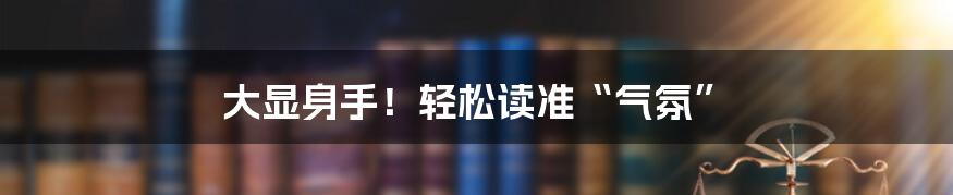 大显身手！轻松读准“气氛”