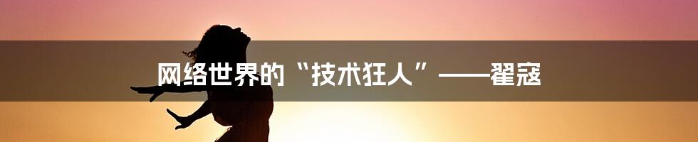 网络世界的“技术狂人”——翟寇