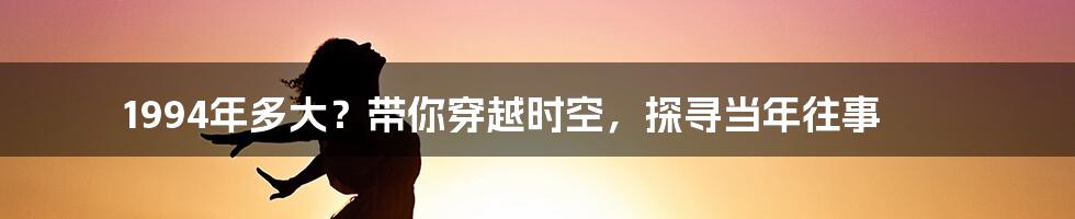 1994年多大？带你穿越时空，探寻当年往事