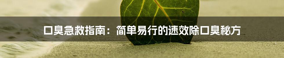 口臭急救指南：简单易行的速效除口臭秘方