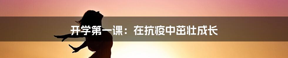 开学第一课：在抗疫中茁壮成长