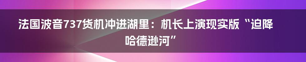 法国波音737货机冲进湖里：机长上演现实版“迫降哈德逊河”