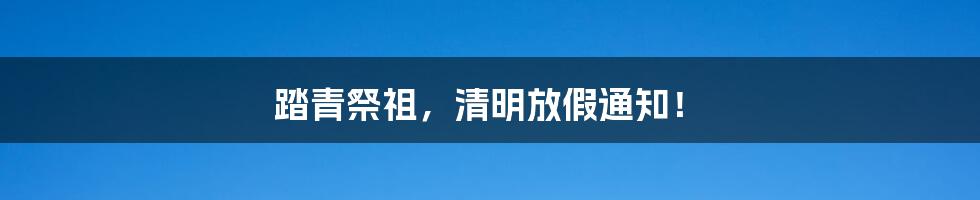 踏青祭祖，清明放假通知！