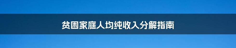 贫困家庭人均纯收入分解指南