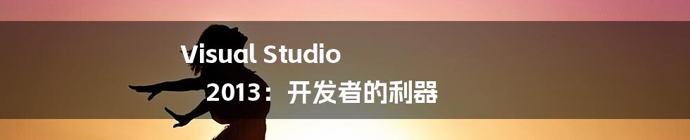 Visual Studio 2013：开发者的利器