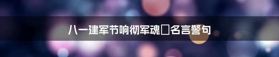 八一建军节响彻军魂の名言警句