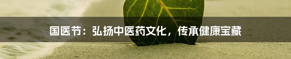 国医节：弘扬中医药文化，传承健康宝藏