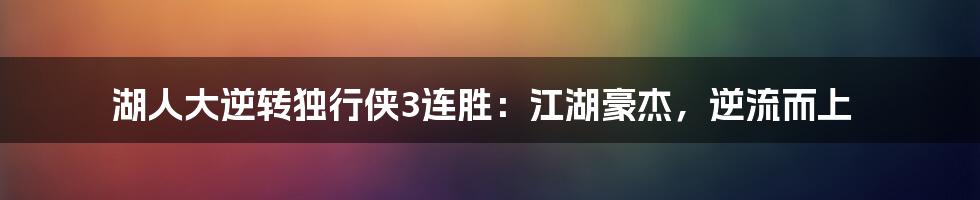 湖人大逆转独行侠3连胜：江湖豪杰，逆流而上