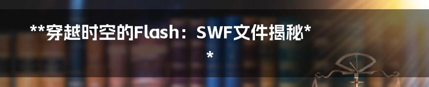 **穿越时空的Flash：SWF文件揭秘**