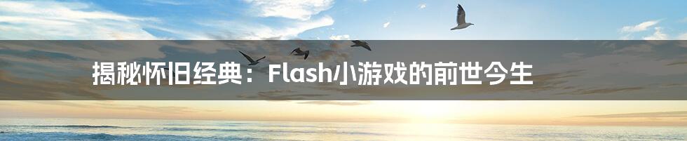 揭秘怀旧经典：Flash小游戏的前世今生