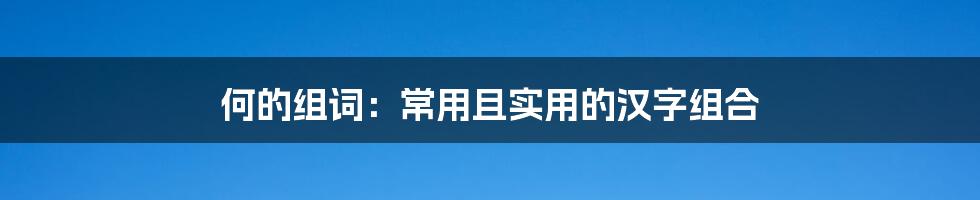 何的组词：常用且实用的汉字组合