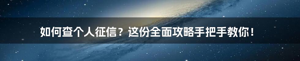 如何查个人征信？这份全面攻略手把手教你！