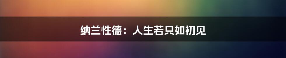 纳兰性德：人生若只如初见