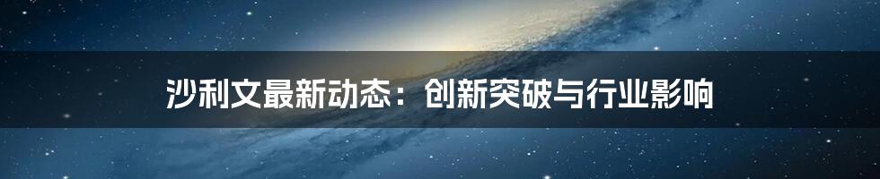 沙利文最新动态：创新突破与行业影响