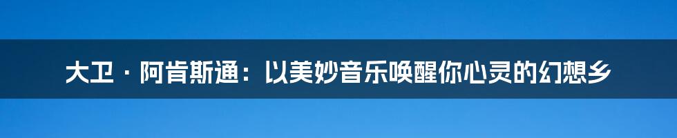 大卫·阿肯斯通：以美妙音乐唤醒你心灵的幻想乡