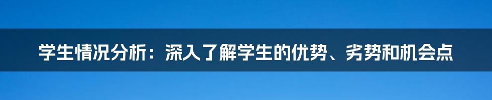 学生情况分析：深入了解学生的优势、劣势和机会点