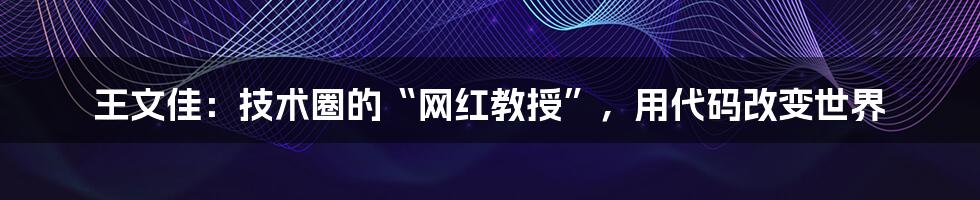 王文佳：技术圈的“网红教授”，用代码改变世界