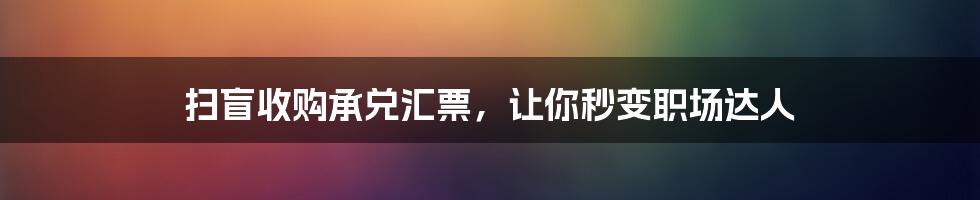 扫盲收购承兑汇票，让你秒变职场达人