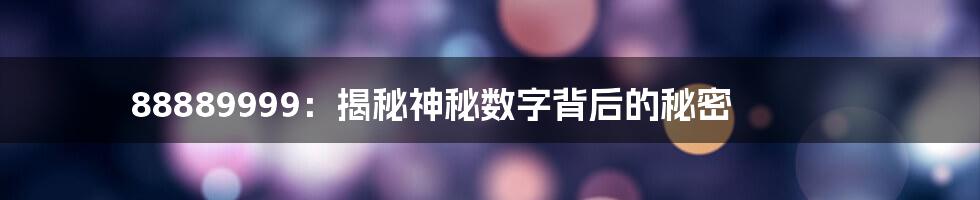 88889999：揭秘神秘数字背后的秘密