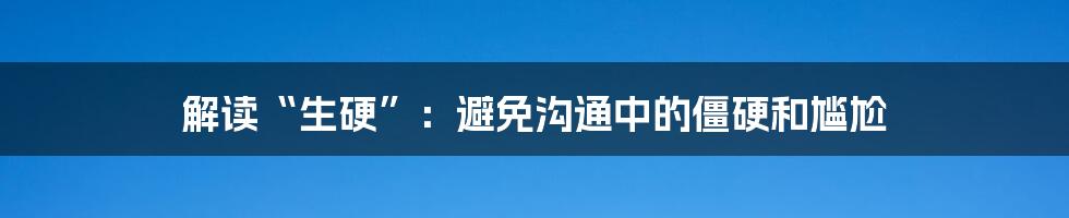 解读“生硬”：避免沟通中的僵硬和尴尬