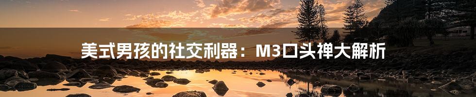 美式男孩的社交利器：M3口头禅大解析