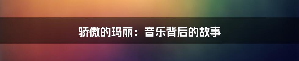 骄傲的玛丽：音乐背后的故事