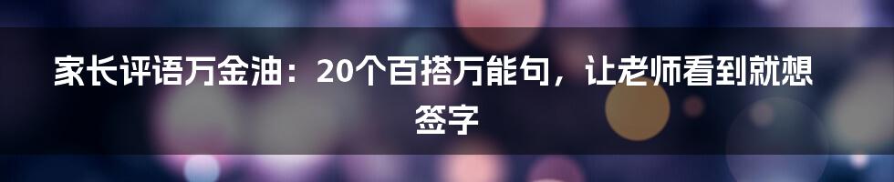 家长评语万金油：20个百搭万能句，让老师看到就想签字