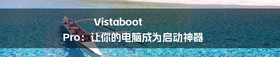 Vistaboot Pro：让你的电脑成为启动神器