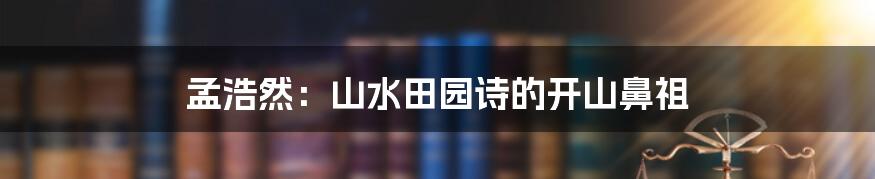 孟浩然：山水田园诗的开山鼻祖