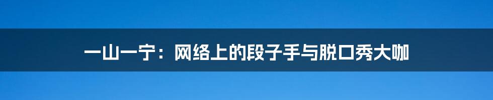 一山一宁：网络上的段子手与脱口秀大咖