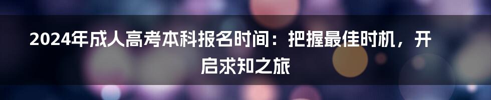 2024年成人高考本科报名时间：把握最佳时机，开启求知之旅